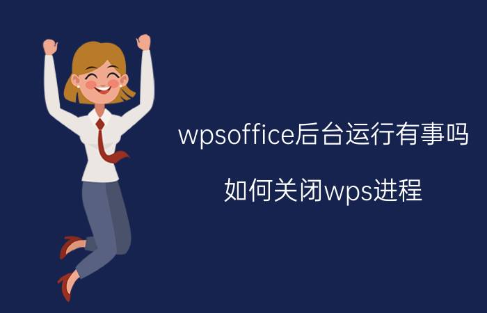 wpsoffice后台运行有事吗 如何关闭wps进程？